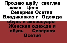 Продаю шубу, светлая лама › Цена ­ 3 000 - Северная Осетия, Владикавказ г. Одежда, обувь и аксессуары » Женская одежда и обувь   . Северная Осетия